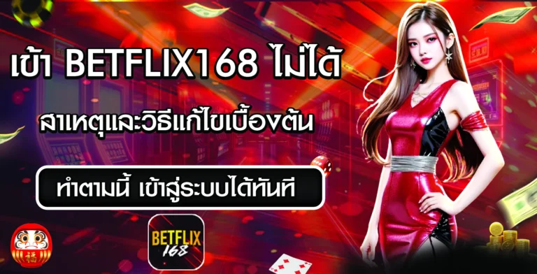 เข้าใช้งาน betflix168 ไม่ได้